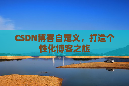 CSDN博客自定义,打造个性化博客之旅