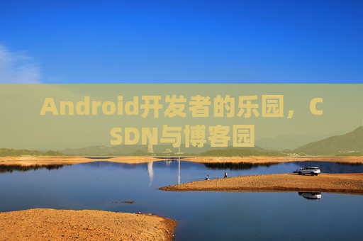Android开发者的乐园,CSDN与博客园