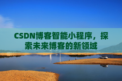 CSDN博客智能小程序，探索未来博客的新领域